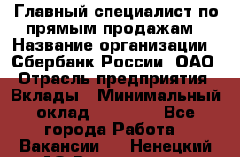 Главный специалист по прямым продажам › Название организации ­ Сбербанк России, ОАО › Отрасль предприятия ­ Вклады › Минимальный оклад ­ 36 000 - Все города Работа » Вакансии   . Ненецкий АО,Волоковая д.